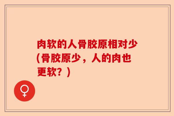 肉软的人骨胶原相对少(骨胶原少，人的肉也更软？)