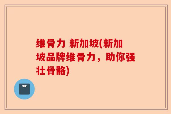 维骨力 新加坡(新加坡品牌维骨力，助你强壮骨骼)