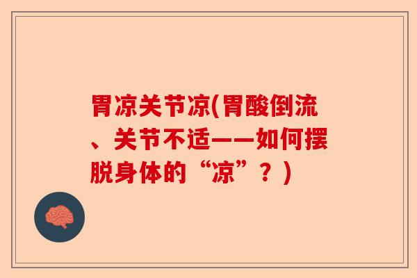 胃凉关节凉(胃酸倒流、关节不适——如何摆脱身体的“凉”？)