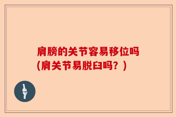 肩膀的关节容易移位吗(肩关节易脱臼吗?) 肩膀的关节容易移位吗(肩关节易脱臼吗?)