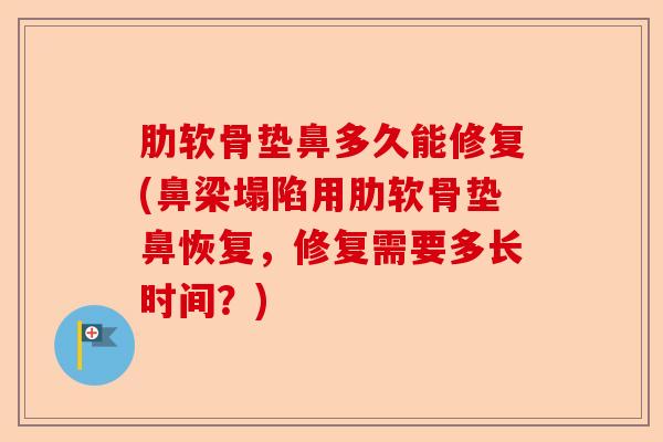 肋软骨垫鼻多久能修复(鼻梁塌陷用肋软骨垫鼻恢复，修复需要多长时间？)