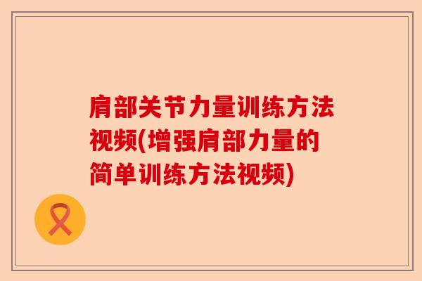 肩部关节力量训练方法视频(增强肩部力量的简单训练方法视频)
