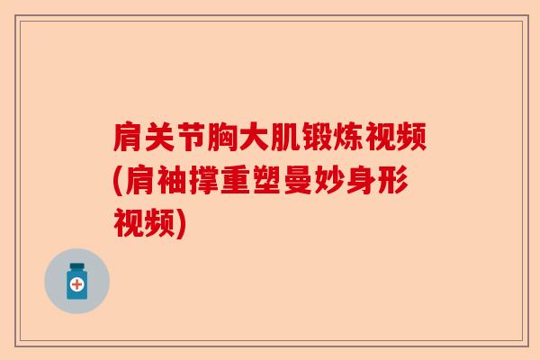 肩关节胸大肌锻炼视频(肩袖撑重塑曼妙身形视频)