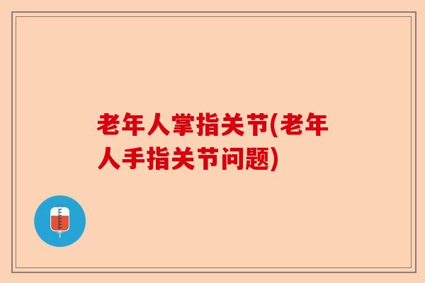 老年人掌指关节(老年人手指关节问题)
