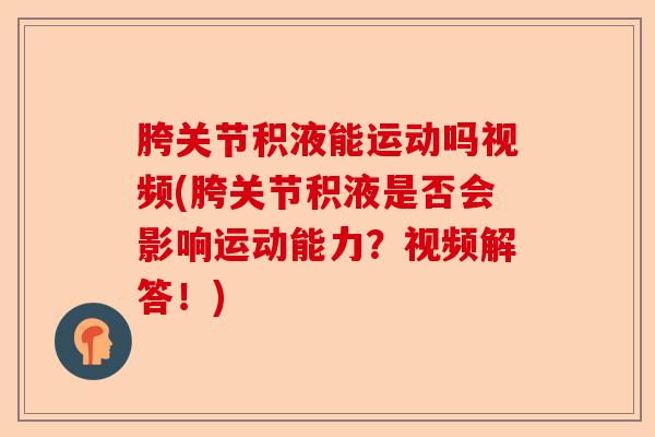 胯关节积液能运动吗视频(胯关节积液是否会影响运动能力？视频解答！)