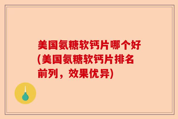 美国氨糖软钙片哪个好(美国氨糖软钙片排名前列，效果优异)