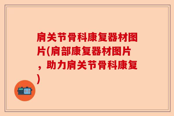 肩关节骨科康复器材图片(肩部康复器材图片，助力肩关节骨科康复)