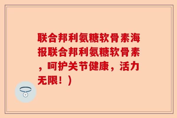联合邦利氨糖软骨素海报联合邦利氨糖软骨素，呵护关节健康，活力无限！)