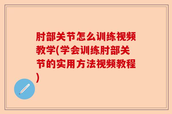肘部关节怎么训练视频教学(学会训练肘部关节的实用方法视频教程)