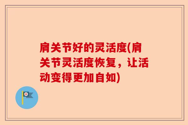 肩关节好的灵活度(肩关节灵活度恢复，让活动变得更加自如)
