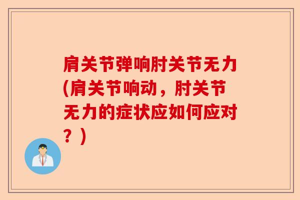 肩关节弹响肘关节无力(肩关节响动，肘关节无力的症状应如何应对？)