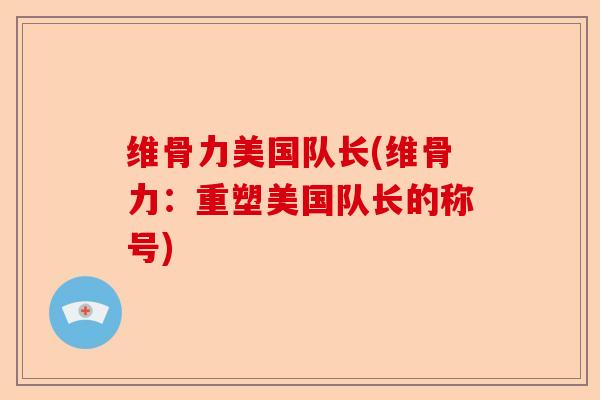 维骨力美国队长(维骨力:重塑美国队长的称号) 维骨力美国队长(维骨力:重塑美国队长的称号)