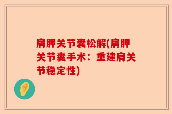 肩胛关节囊松解(肩胛关节囊手术:重建肩关节稳定性) 肩胛关节囊松解(肩胛关节囊手术:重建肩关节稳定性)