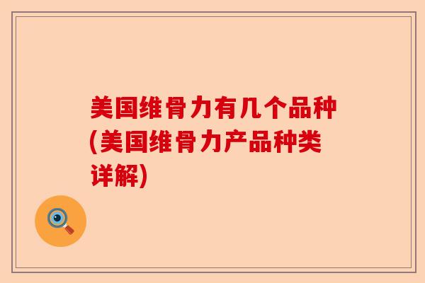 美国维骨力有几个品种(美国维骨力产品种类详解)