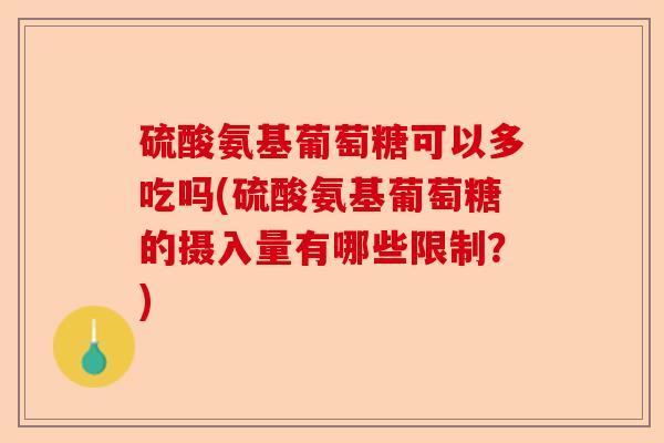 硫酸氨基葡萄糖可以多吃吗(硫酸氨基葡萄糖的摄入量有哪些限制？)