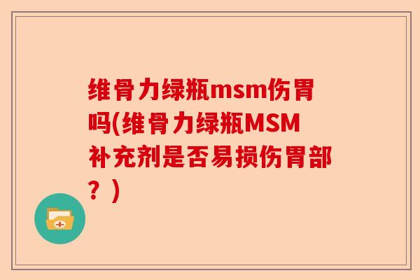 维骨力绿瓶msm伤胃吗(维骨力绿瓶MSM补充剂是否易损伤胃部？)