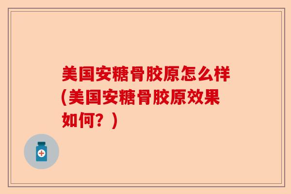 美国安糖骨胶原怎么样(美国安糖骨胶原效果如何？)