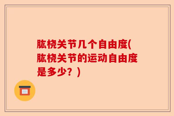 肱桡关节几个自由度(肱桡关节的运动自由度是多少？)