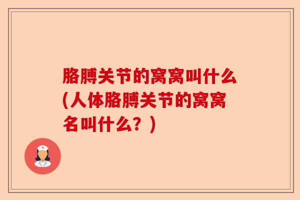 胳膊关节的窝窝叫什么(人体胳膊关节的窝窝名叫什么？)