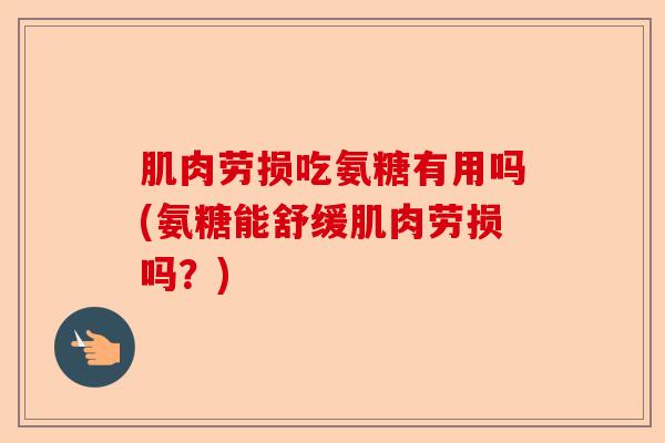 肌肉劳损吃氨糖有用吗(氨糖能舒缓肌肉劳损吗？)