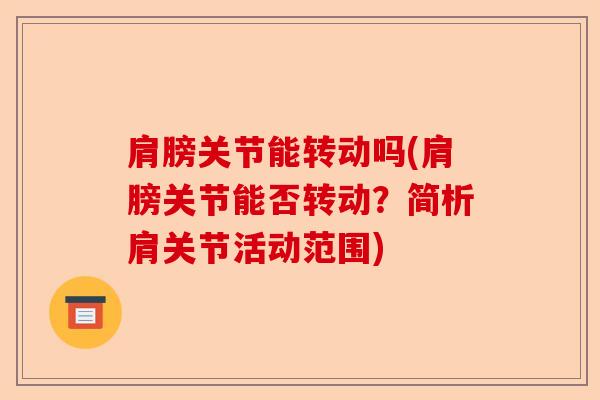 肩膀关节能转动吗(肩膀关节能否转动？简析肩关节活动范围)