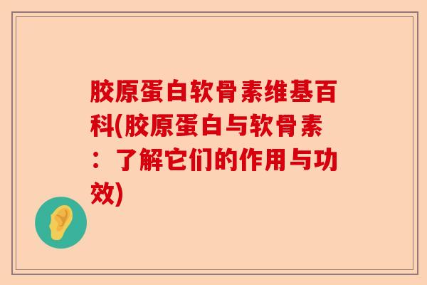 胶原蛋白软骨素维基百科(胶原蛋白与软骨素：了解它们的作用与功效)