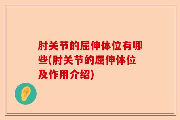 肘关节的屈伸体位有哪些(肘关节的屈伸体位及作用介绍)