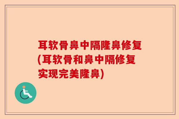 耳软骨鼻中隔隆鼻修复(耳软骨和鼻中隔修复实现完美隆鼻)