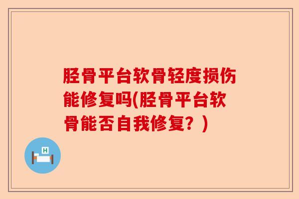 胫骨平台软骨轻度损伤能修复吗(胫骨平台软骨能否自我修复？)