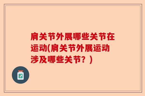 肩关节外展哪些关节在运动(肩关节外展运动涉及哪些关节？)