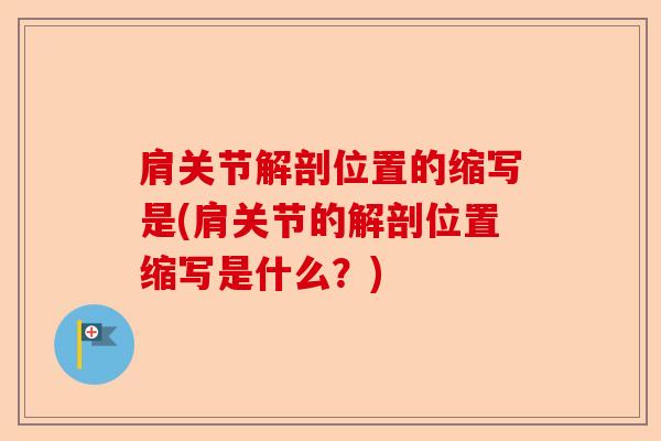 肩关节解剖位置的缩写是(肩关节的解剖位置缩写是什么?) 肩关节解剖位置的缩写是(肩关节的解剖位置缩写是什么?)