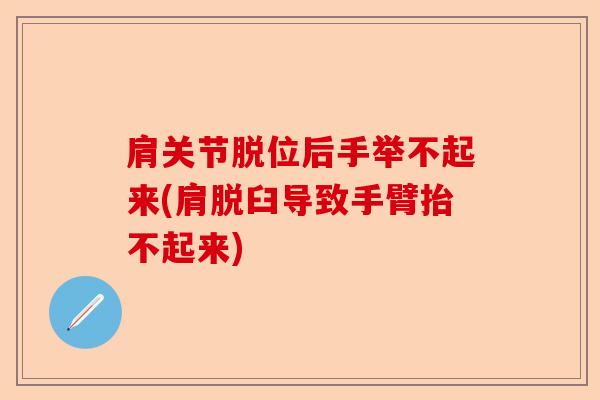 肩关节脱位后手举不起来(肩脱臼导致手臂抬不起来)