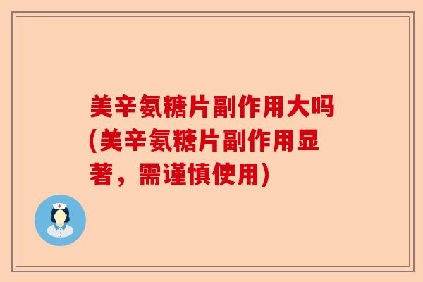 美辛氨糖片副作用大吗(美辛氨糖片副作用显著，需谨慎使用)