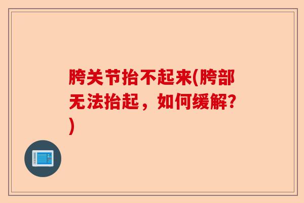 胯关节抬不起来(胯部无法抬起,如何缓解?) 胯关节抬不起来(胯部无法抬起,如何缓解?)