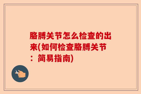 胳膊关节怎么检查的出来(如何检查胳膊关节：简易指南)