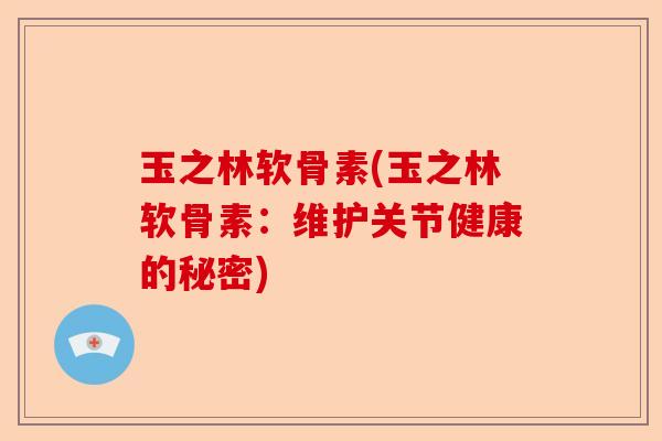 玉之林软骨素(玉之林软骨素：维护关节健康的秘密)