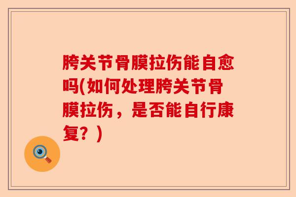 胯关节骨膜拉伤能自愈吗(如何处理胯关节骨膜拉伤，是否能自行康复？)