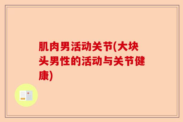 肌肉男活动关节(大块头男性的活动与关节健康)