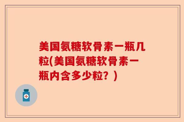 美国氨糖软骨素一瓶几粒(美国氨糖软骨素一瓶内含多少粒？)