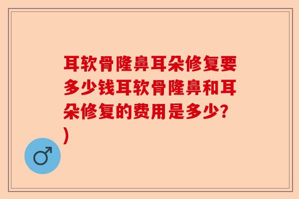 耳软骨隆鼻耳朵修复要多少钱耳软骨隆鼻和耳朵修复的费用是多少？)