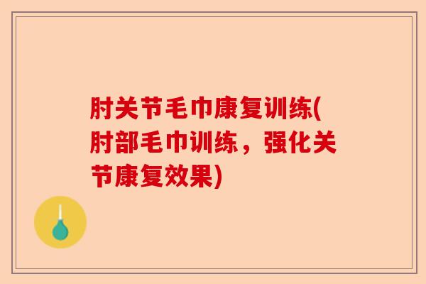 肘关节毛巾康复训练(肘部毛巾训练，强化关节康复效果)