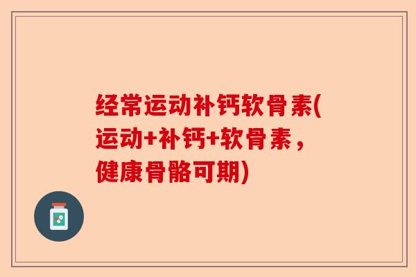 经常运动补钙软骨素(运动+补钙+软骨素，健康骨骼可期)