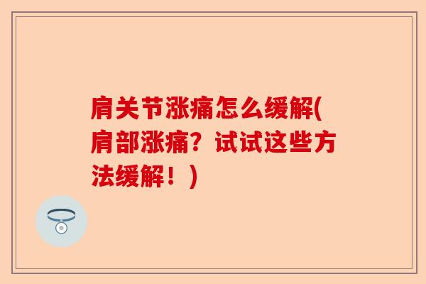 肩关节涨痛怎么缓解(肩部涨痛？试试这些方法缓解！)