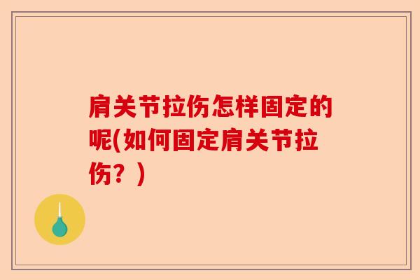 肩关节拉伤怎样固定的呢(如何固定肩关节拉伤?) 肩关节拉伤怎样固定的呢(如何固定肩关节拉伤?)