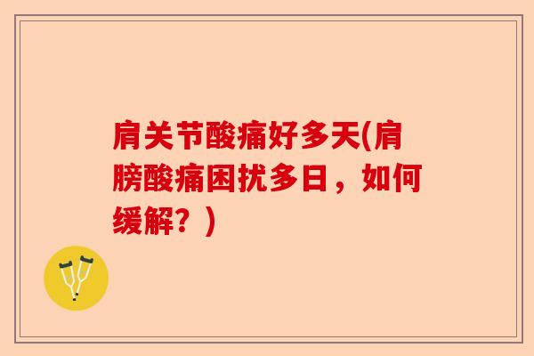 肩关节酸痛好多天(肩膀酸痛困扰多日，如何缓解？)
