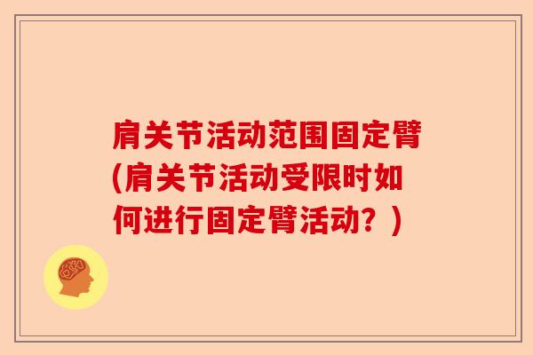 肩关节活动范围固定臂(肩关节活动受限时如何进行固定臂活动？)
