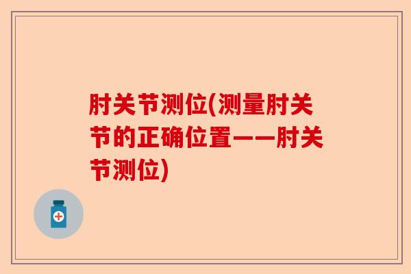 肘关节测位(测量肘关节的正确位置——肘关节测位)