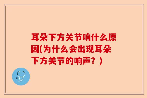 耳朵下方关节响什么原因(为什么会出现耳朵下方关节的响声？)