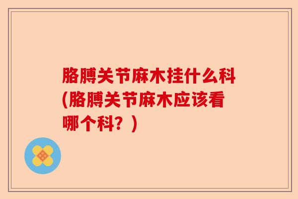 胳膊关节麻木挂什么科(胳膊关节麻木应该看哪个科？)