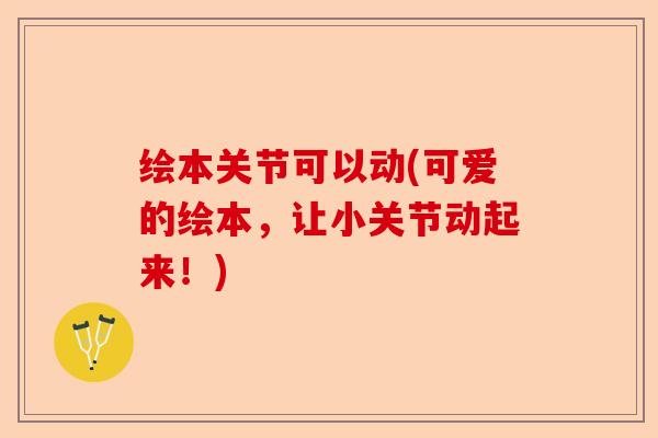 绘本关节可以动(可爱的绘本，让小关节动起来！)